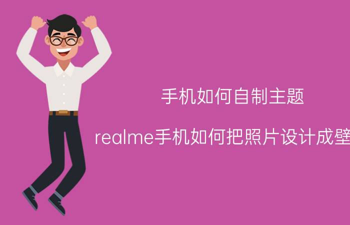 手机如何自制主题 realme手机如何把照片设计成壁纸？